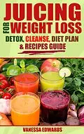 E-Book (epub) Juicing for Weight Loss: Detox, Cleanse, Diet Plan & Recipes Guide von Vanessa Edwards