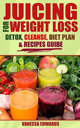 E-Book (epub) Juicing for Weight Loss: Detox, Cleanse, Diet Plan & Recipes Guide von Vanessa Edwards