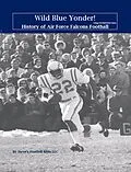E-Book (epub) Wild Blue Yonder! History of Air Force Falcons Football (College Football Patriot Series, #3) von Steve Fulton, Steve's Football Bible Llc