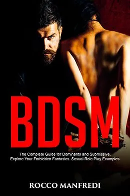 E-Book (epub) BDSM: The Complete Guide for Dominants and Submissive. Explore Your Forbidden Fantasies. Sexual Role Play Examples von Rocco Manfredi