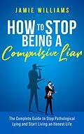 E-Book (epub) How To Stop Being a Compulsive Liar: The Complete Guide to Stop Pathological Lying and Start Living an Honest Life von Jamie Williams