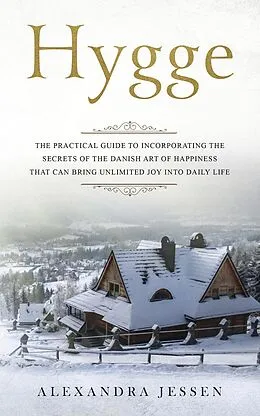 E-Book (epub) Hygge: The Practical Guide to Incorporating The Secrets of the Danish art of Happiness That can Bring Unlimited Joy into Daily Life von Alexandra Jessen