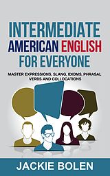 eBook (epub) Intermediate American English for Everyone: Master Expressions, Slang, Idioms, Phrasal Verbs and Collocations de Jackie Bolen