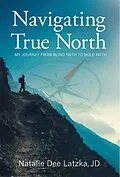 E-Book (epub) Navigating True North: My Journey from Blind Faith to Bold Faith von Natalie Dee Latzka