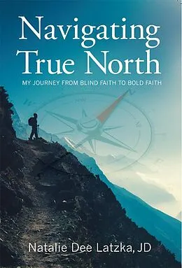 E-Book (epub) Navigating True North: My Journey from Blind Faith to Bold Faith von Natalie Dee Latzka