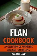 E-Book (epub) Flan Cookbook: A Collection of Authentic Mexican Flan Recipes von Mia Santiago