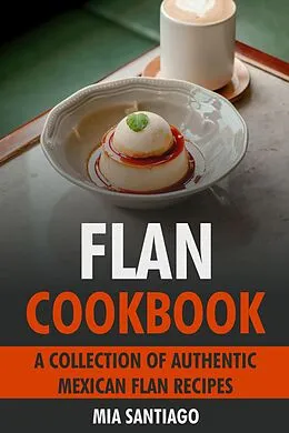 E-Book (epub) Flan Cookbook: A Collection of Authentic Mexican Flan Recipes von Mia Santiago