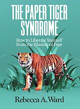 eBook (epub) The Paper Tiger Syndrome: How to Liberate Yourself from the Illusion of Fear de Rebecca Ward