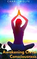 E-Book (epub) Awakening Christ Consciousness von Charlz Wolfe