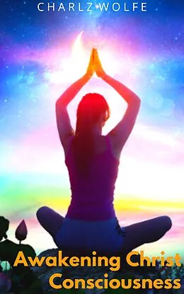 E-Book (epub) Awakening Christ Consciousness von Charlz Wolfe