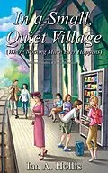 E-Book (epub) In a Small, Quiet Village (Where Nothing Much Ever Happens) von Ian A. Hollis