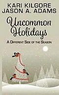 E-Book (epub) Uncommon Holidays: A Different Side of the Season von Kari Kilgore, Jason A Adams
