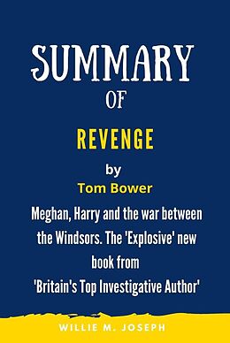 E-Book (epub) Summary of Revenge By Tom Bower: Meghan, Harry and the war between the Windsors. The 'Explosive' new book from 'Britain's Top Investigative Author' von Willie M. Joseph