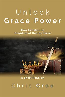 eBook (epub) Unlock Grace Power: How to Take the Kingdom of God by Force de Chris Cree