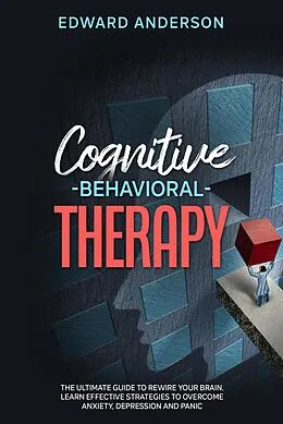 E-Book (epub) Cognitive Behavioral Therapy: The Ultimate Guide to Rewire Your Brain. Learn Effective Strategies to Overcome Anxiety, Depression and Panic. von Edward Anderson