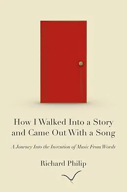E-Book (epub) How I Walked Into a Story and Came Out With a Song: A Journey Into the Invention of Music From Words von Richard Philip