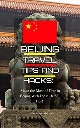 E-Book (epub) Beijing Travel Tips and Hacks/ Make the Most of Your Time in Beijing With These Helpful Tips! von Ideal Travel Masters