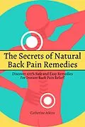 E-Book (epub) The Secrets of Natural Back Pain Remedies! Discover 100% Safe and Easy Remedies for Instant Back Pain Relief! von Catherine Atkins