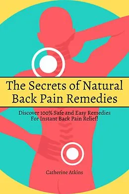 E-Book (epub) The Secrets of Natural Back Pain Remedies! Discover 100% Safe and Easy Remedies for Instant Back Pain Relief! von Catherine Atkins