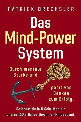 E-Book (epub) Das Mind-Power-System: Durch mentale Stärke und positives Denken zum Erfolg. So baust du in 6 Schritten ein unerschütterliches Gewinner-Mindset auf von Patrick Drechsler