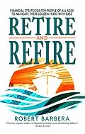 E-Book (epub) Retire and Refire: Financial Strategies for People of All Ages to Navigate Their Golden Years With Ease von Robert Barbera