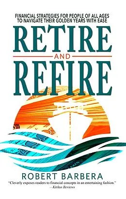 E-Book (epub) Retire and Refire: Financial Strategies for People of All Ages to Navigate Their Golden Years With Ease von Robert Barbera