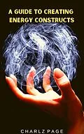 E-Book (epub) A Guide to Creating Energy Constructs von Charlz Page
