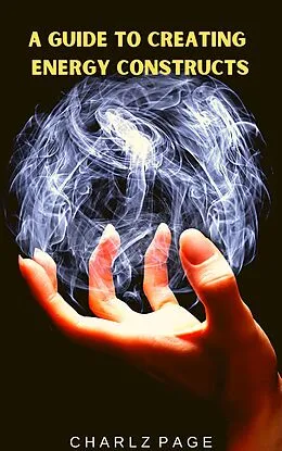 E-Book (epub) A Guide to Creating Energy Constructs von Charlz Page