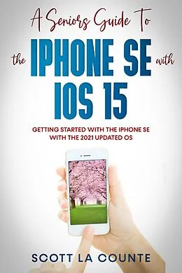 E-Book (epub) A Seniors Guide To the iPhone SE With iOS 15: Getting Started With the iPhone SE With The 2021 Updated OS von Scott La Counte