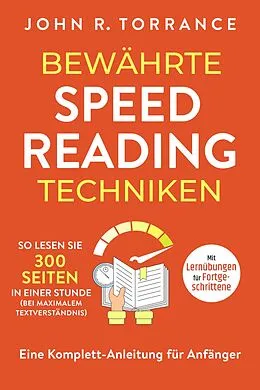 E-Book (epub) Bewährte Speed Reading Techniken: So lesen Sie 300 Seiten in einer Stunde (bei maximalem Textverständnis). Eine Komplett-Anleitung für Anfänger | Mit Lernübungen für Fortgeschrittene von John R. Torrance