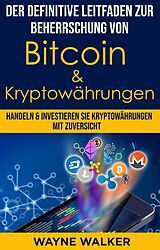 E-Book (epub) Der definitive Leitfaden zur Beherrschung von Bitcoin & Kryptowährungen von Wayne Walker