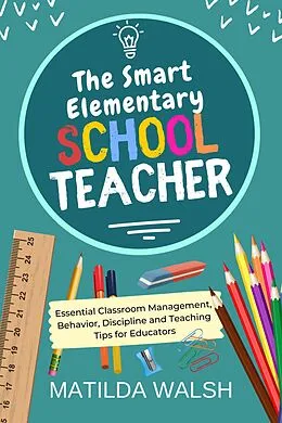 E-Book (epub) The Smart Elementary School Teacher - Essential Classroom Management, Behavior, Discipline and Teaching Tips for Educators von Matilda Walsh
