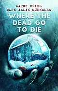 E-Book (epub) Where the Dead Go to Die von Aaron Dries, Mark Allan Gunnells