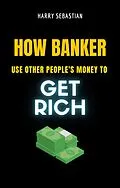 E-Book (epub) How Banker Use Other People's Money To Get Rich von Harry Sebastian