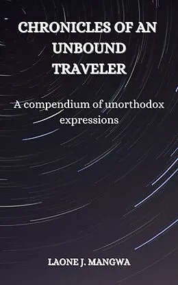 E-Book (epub) A Compendium of Unorthodox Expressions (Chronicles of an Unbound Traveler, #1) von Laone J. Mangwa