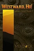 E-Book (epub) Westward, Ho!: Golden West Trilogy Book 1 von J. R. Murdock