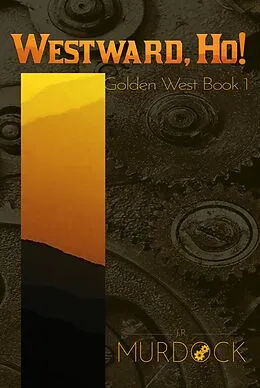 E-Book (epub) Westward, Ho!: Golden West Trilogy Book 1 von J. R. Murdock