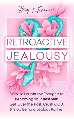 E-Book (epub) Retroactive Jealousy: From Hellish Intrusive Thoughts to Becoming Your Best Self: Get Over the Past, Crush OCD, & Stop Being A Jealous Partner von Stacy L. Rainier