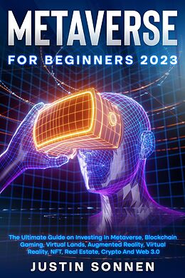 E-Book (epub) Metaverse For Beginners 2023 The Ultimate Guide on Investing In Metaverse, Blockchain Gaming, Virtual Lands, Augmented Reality, Virtual Reality, NFT, Real Estate, Crypto And Web 3.0 von Justin Sonnen