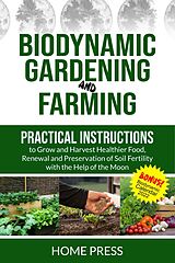 E-Book (epub) Biodynamic Gardening and Farming: Practical Instructions to Grow and Harvest Healthier Food. Renewal, And Preservation of Soil Fertility with The Help of The Moon (HOME REMODELING, #4) von Home Press