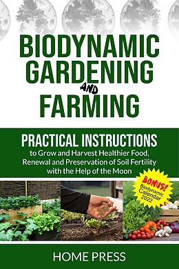 eBook (epub) Biodynamic Gardening and Farming: Practical Instructions to Grow and Harvest Healthier Food. Renewal, And Preservation of Soil Fertility with The Help of The Moon (HOME REMODELING, #4) de Home Press