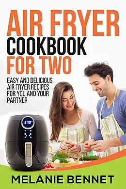 E-Book (epub) Air Fryer Cookbook for Two: Easy and Delicious Air Fryer Recipes for You and Your Partner von Melanie Bennet