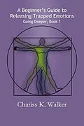 E-Book (epub) A Beginner's Guide to Releasing Trapped Emotions (Going Deeper, #1) von Chariss K. Walker