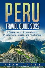 eBook (epub) Peru Travel Guide 2022: A Guidebook to Explore Machu Picchu, Lima, Cusco, and much more de Ryan James