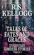 E-Book (epub) Tales of Fates and Graces: Everyday Goddess Stories, Vol. 3 von R. S. Kellogg
