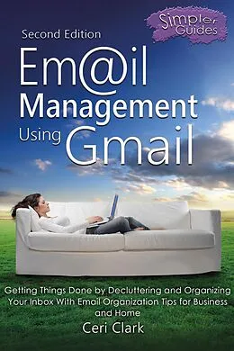 E-Book (epub) Email Management Using Gmail: Getting Things Done by Decluttering and Organizing Your Inbox With Email Organization Tips for Business and Home (Simpler Guides) von Ceri Clark