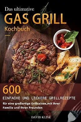 E-Book (epub) Das ultimative Gas Grill Kochbuch : 600 einfache und leckere Grillrezepte für eine großartige Grillsaison mit Ihrer Familie und Ihren Freunden von David Kline