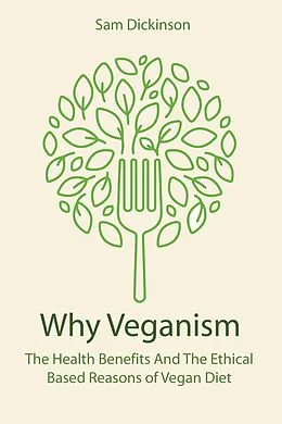 E-Book (epub) Why Veganism The Health Benefits And The Ethical Based Reasons of Vegan Diet von Sam Dickinson