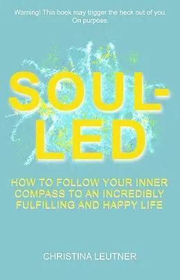 E-Book (epub) Soul-Led: How to Follow Your Inner Compass to an Incredibly Fulfilling and Happy Life von Christina Leutner