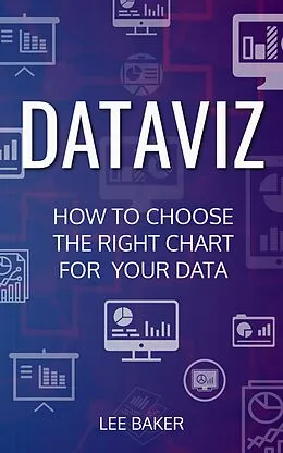 E-Book (epub) DataViz: How to Choose the Right Chart for Your Data (Bite-Size Stats, #7) von Lee Baker